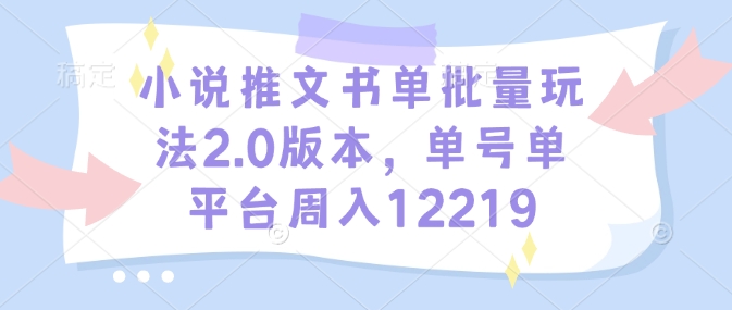小说推文书单批量玩法2.0版本,单号单平台周入12219