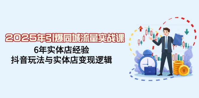 2025年引爆同城流量实战课,6年实体店经验,抖音玩法与实体店变现逻辑-猴哥VIP资源站