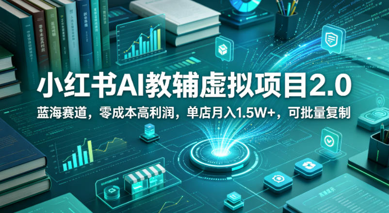 小红书AI教辅虚拟项目2.0,蓝海赛道,零成本高利润,单店月入1.5W+,可批量复制-猴哥VIP资源站