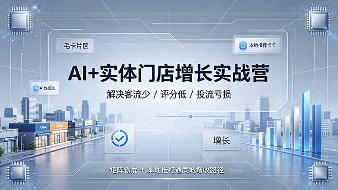 AI+实体门店增长实战营,解决客流少/评分低/投流亏损;矩阵霸屏+本地推打通同城增收路径-猴哥VIP资源站