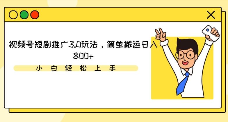 视频号短剧推广3.0玩法，简单搬运日入800+【揭秘】-猴哥VIP资源站