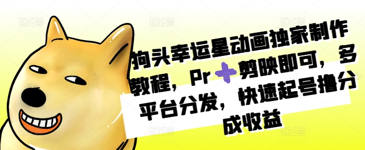 狗头幸运星动画独家制作教程,Pr➕剪映即可,多平台分发,快速起号撸分成收益