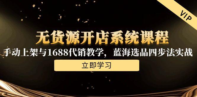 无货源开店系统课程，手动上架与1688代销教学，蓝海选品四步法实战-猴哥VIP资源站