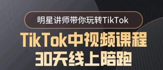 TikTok中视频课程30天线上陪跑,明星讲师带你玩转TikTok-猴哥VIP资源站