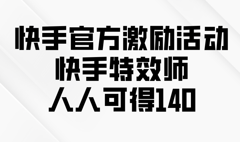 快手官方激励活动-快手特效师，人人可得140-猴哥VIP资源站