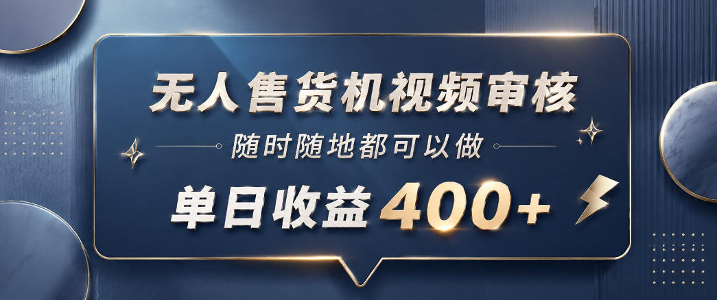 无人售货机视频审核，一部手机随时随地都可以做，10秒一单，单日收益400+【揭秘】-猴哥VIP资源站