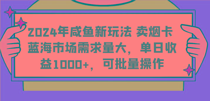 2024年咸鱼新玩法 卖烟卡 蓝海市场需求量大，单日收益1000+，可批量操作-猴哥VIP资源站