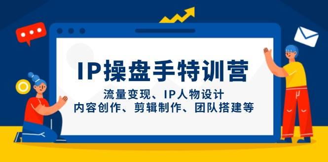 IP流量操盘手线上训练营，流量变现、IP人物设计、内容创作、剪辑、团队搭建等(更新)-猴哥VIP资源站