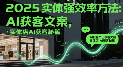 2025实体强效率方法:AI批量产出获客文案,实体店AI获客秘籍-猴哥VIP资源站