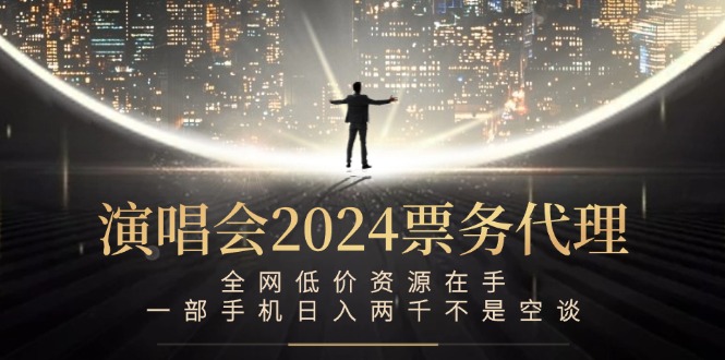 演唱会2024票务代理，全网低价资源在手，一部手机日入两千不是空谈-猴哥VIP资源站
