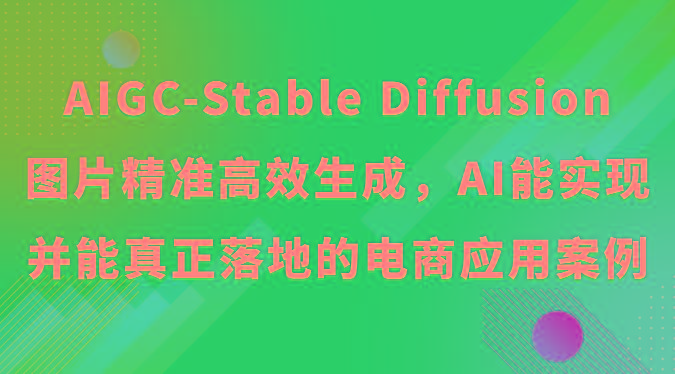 AIGC-Stable Diffusion图片精准高效生成,AI能实现并能真正落地的电商应用案例-猴哥VIP资源站