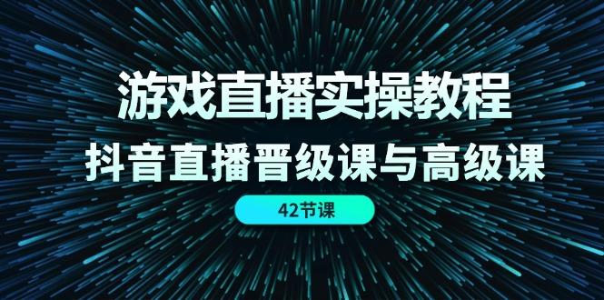 游戏直播实操教程，抖音直播晋级课与高级课(42节-猴哥VIP资源站