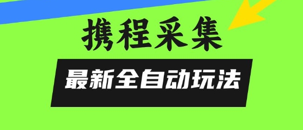 携程信息采集全自动玩法,0风控,无脑开干【揭秘】-猴哥VIP资源站