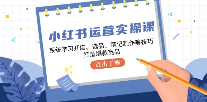 小红书运营实操课，系统学习开店、选品、笔记制作等技巧，打造爆款商品-猴哥VIP资源站