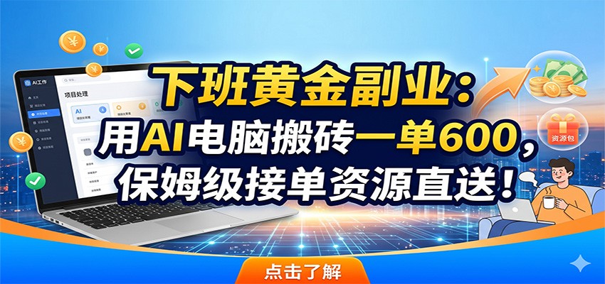 下班黄金副业：用AI电脑搬砖一单600，保姆级接单资源直送！-猴哥VIP资源站