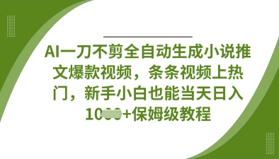 AI一刀不剪全自动生成小说推文爆款视频，条条视频上热门，新手小白也能当天日入数张-猴哥VIP资源站