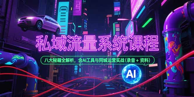 私域流量系统课程,八大秘籍全解析,含AI工具与同城运营实战(录音+资料-猴哥VIP资源站