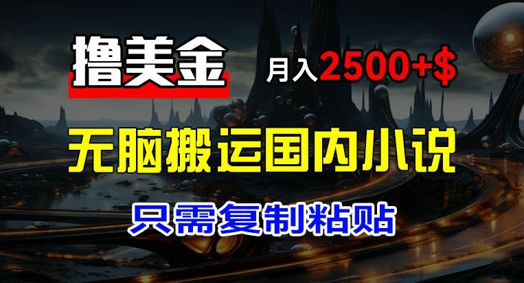 最新撸美金项目，搬运国内小说爽文，只需复制粘贴，稿费月入2500+美金，新手也能快速上手【揭秘】-猴哥VIP资源站