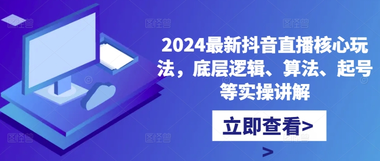 2024最新抖音直播核心玩法，底层逻辑、算法、起号等实操讲解-猴哥VIP资源站