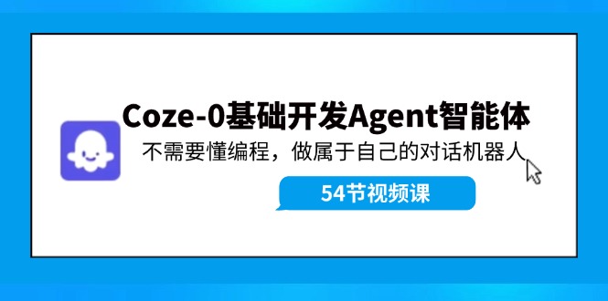 Coze-0基础开发 Agent智能体教程：不需要懂编程，做属于自己的对话机器人-猴哥VIP资源站