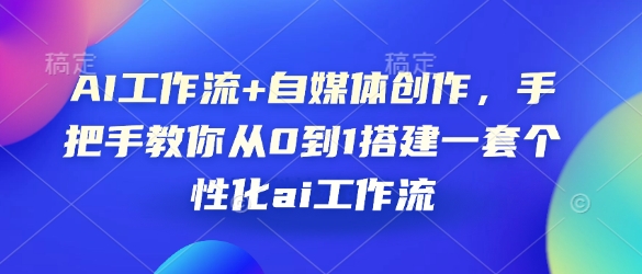 AI工作流+自媒体创作,手把手教你从0到1搭建一套个性化ai工作流-猴哥VIP资源站