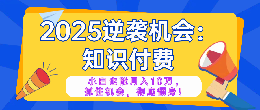 2025逆袭项目——知识付费,小白也能月入10万年入百万,抓住机会彻底翻...-猴哥VIP资源站
