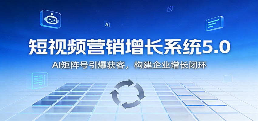 短视频营销增长系统5.0：AI 矩阵号引爆获客，构建企业增长闭环-猴哥VIP资源站