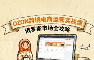 俄罗斯跨境OZON快速上手，OZ0N跨境电商运营实战课，俄罗斯市场全攻略-猴哥VIP资源站