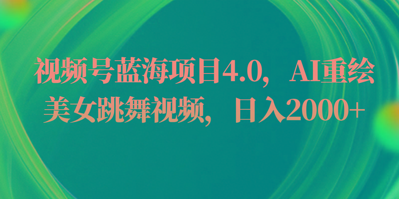 视频号蓝海项目4.0和拓展玩法，AI重绘美女跳舞视频，日入2000+-猴哥VIP资源站