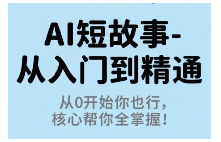 AI短故事从入门到精通，从0开始你也行，核心帮你全掌握-猴哥VIP资源站