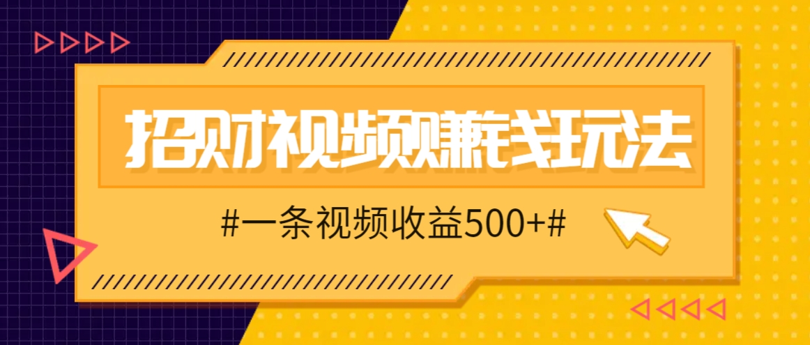 招财视频赚钱玩法，一条视频收益500+，零门槛小白也能学会-猴哥VIP资源站