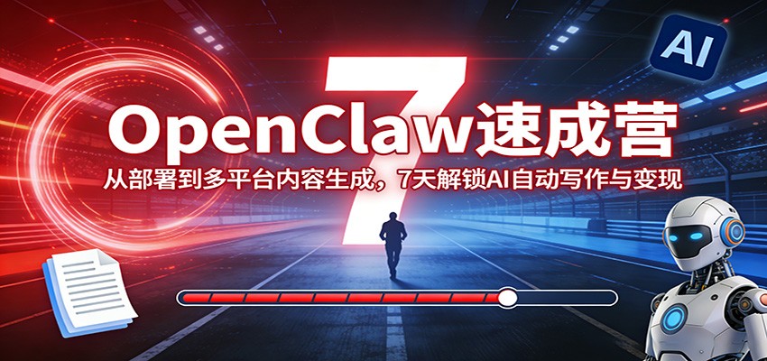 OpenClaw速成营：从部署到多平台内容生成，7天解锁AI自动写作与变现-猴哥VIP资源站