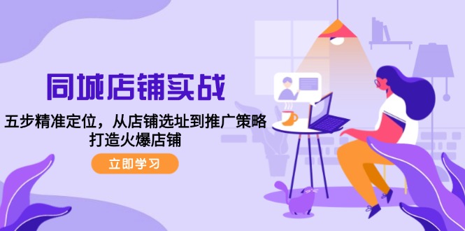 同城店铺实战：五步精准定位，从店铺选址到推广策略，打造火爆店铺-猴哥VIP资源站