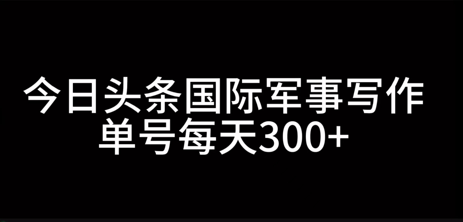 今日头条国际军事写作,利用AI创作,单号日入300+-猴哥VIP资源站