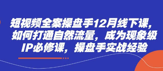 短视频全案操盘手12月线下课,如何打通自然流量,成为现象级IP必修课,操盘手实战经验-猴哥VIP资源站