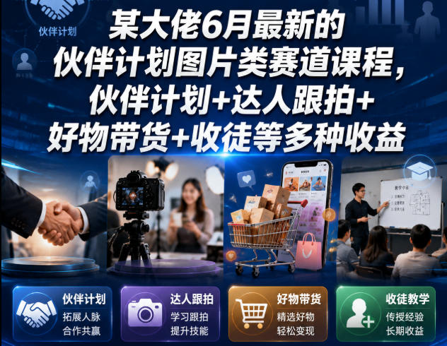 某大佬6月最新的伙伴计划图片类赛道课程，伙伴计划+达人跟拍+好物带货+收徒等多种收益-猴哥VIP资源站