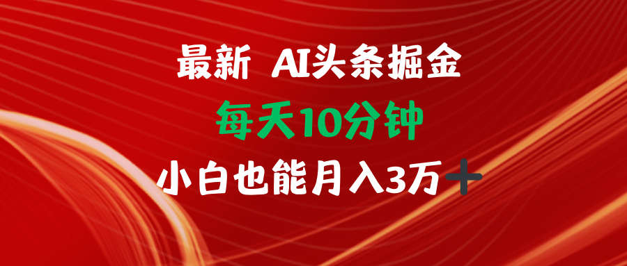 AI头条掘金每天10分钟小白也能月入3万-猴哥VIP资源站