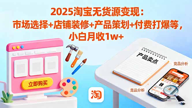 2025淘宝无货源变现：市场选择+店铺装修+产品策划+付费打爆等 小白月收1w+-猴哥VIP资源站