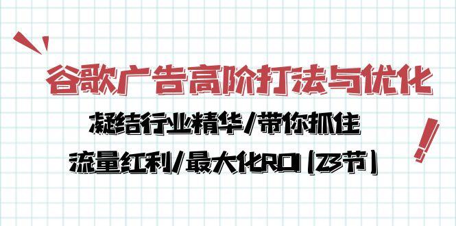 谷歌广告高阶打法与优化，凝结行业精华/带你抓住流量红利/最大化ROI(23节-猴哥VIP资源站
