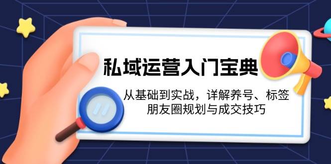 私域运营入门宝典：从基础到实战，详解养号、标签、朋友圈规划与成交技巧-猴哥VIP资源站