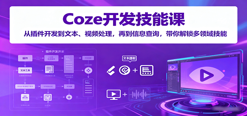 Coze开发技能课：从插件开发到文本、视频处理，再到信息查询，带你解锁多领域技能-猴哥VIP资源站