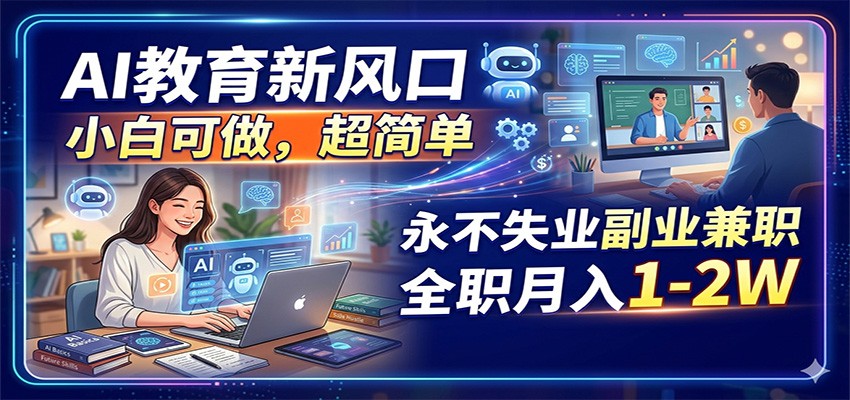 AI教育新风口,小白可做,超简单,永不失业副业兼职 全职月入1-2W-猴哥VIP资源站
