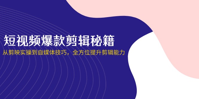 短视频爆款剪辑秘籍，从剪映实操到自媒体技巧，全方位提升剪辑能力-猴哥VIP资源站