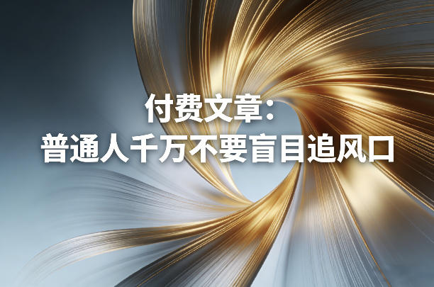 付费文章：普通人千万不要盲目追风口-猴哥VIP资源站