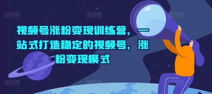 视频号涨粉变现训练营,一站式打造稳定的视频号,涨粉变现模式-猴哥VIP资源站