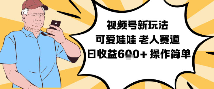 视频号新玩法，可爱娃娃视频制作教学，老人赛道，日收益6张+操作简单-猴哥VIP资源站