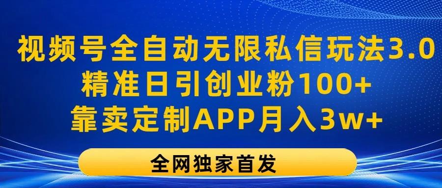 视频号全自动无限私信玩法3.0,精准日引创业粉100+,靠卖定制APP月入3w+-猴哥VIP资源站