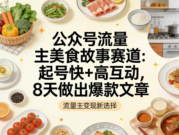 公众号流量主之美食故事赛道，起号快+高互动，8天就能做出爆款文章-猴哥VIP资源站