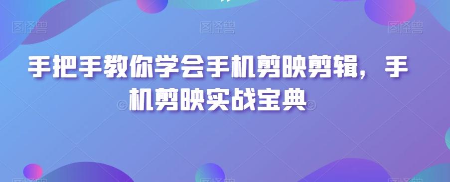 手把手教你学会手机剪映剪辑，手机剪映实战宝典-猴哥VIP资源站