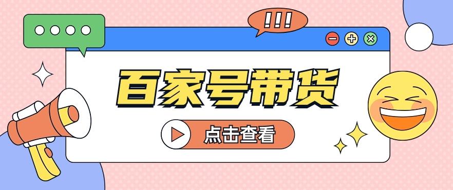 百家号带货玩法，直接复制粘贴发布，一个月单号也能变现2000+！【视频教程】-猴哥VIP资源站